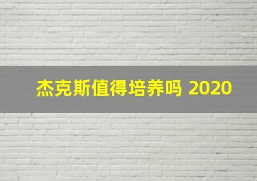 杰克斯值得培养吗 2020